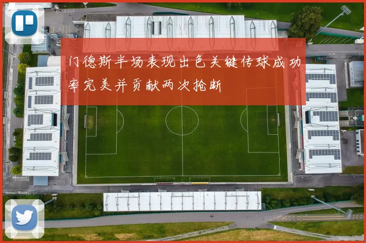 门德斯半场表现出色关键传球成功率完美并贡献两次抢断