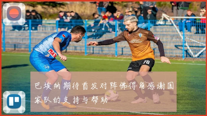巴埃纳期待首发对阵佛得角感谢国家队的支持与帮助