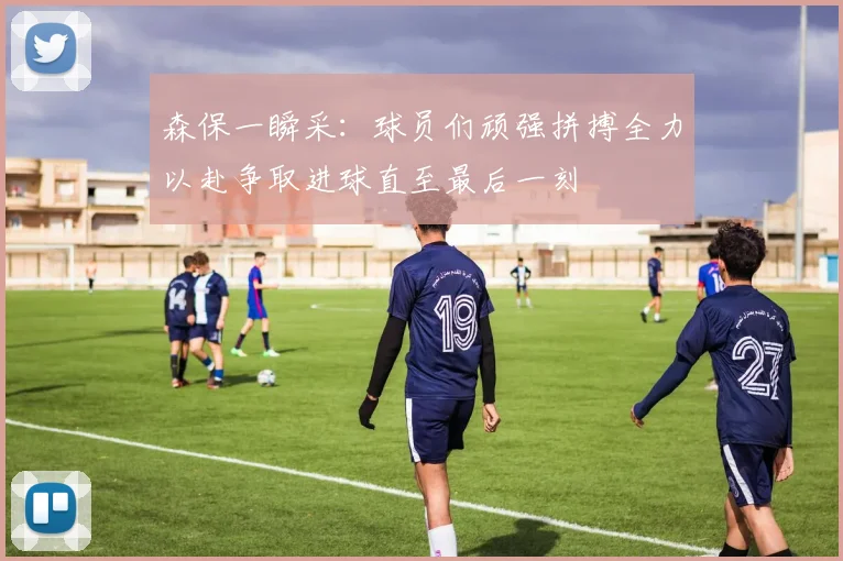 森保一瞬采：球员们顽强拼搏全力以赴争取进球直至最后一刻