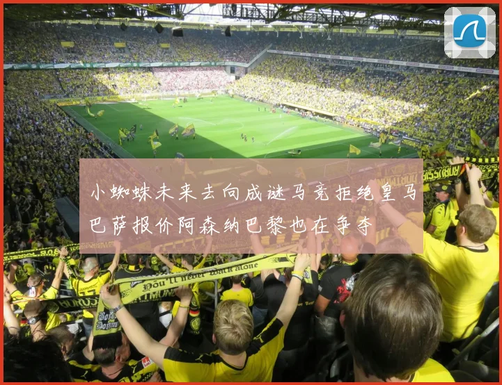 小蜘蛛未来去向成谜马竞拒绝皇马巴萨报价阿森纳巴黎也在争夺