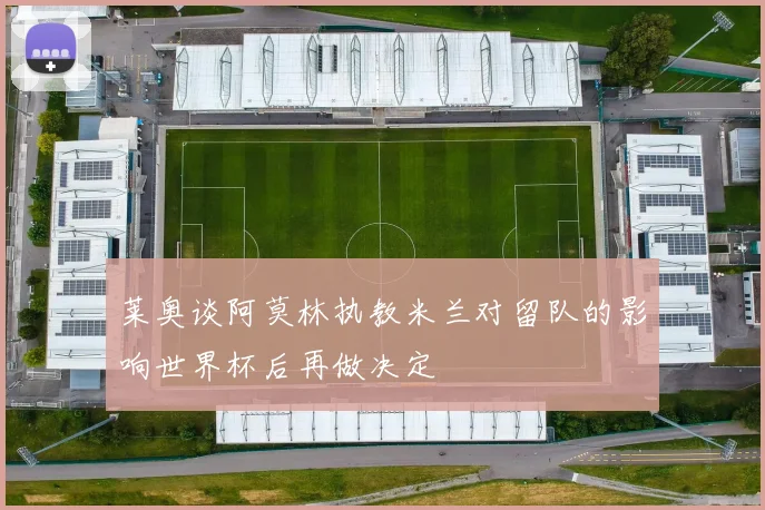莱奥谈阿莫林执教米兰对留队的影响世界杯后再做决定