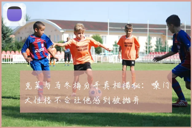 克莱与马冬梅分手真相揭秘：嗓门大性格不合让他感到被抛弃