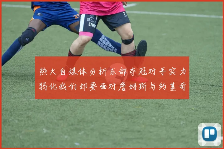 热火自媒体分析东部夺冠对手实力弱化我们却要面对詹姆斯与约基奇的挑战