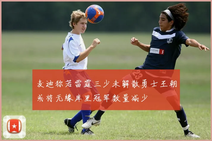 麦迪称若雷霆三少未解散勇士王朝或将无缘库里冠军数量减少