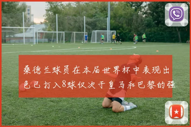 桑德兰球员在本届世界杯中表现出色已打入8球仅次于皇马和巴黎的强劲表现